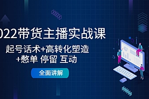 【副业项目4685期】2022带货主播实战课:起号话术+高转化塑造+憋单 停留 互动 全面讲解