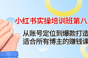 【副业项目4691期】小红书实操培训班第八期:从账号定位到爆款打造,适合所有博主的赚钱课