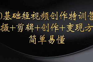 【副业项目4730期】0基础短视频创作特训营:拍摄+剪辑+创作+变现方法,开始副业赚钱