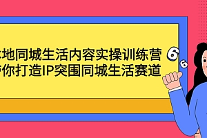 【副业项目4731期】本地同城生活内容实操训练营:带你打造IP突围同城生活赛道