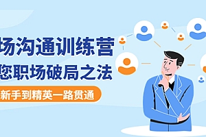 【副业项目4736期】职场沟通训练营:教您职场破局之法,从新手到精英一路贯通