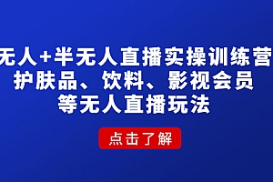 【副业项目4764期】无人+半无人直播实操训练营:护肤品、饮料、影视会员等无人直播玩法