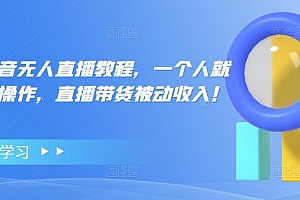 【副业项目4772期】高校长抖音无人直播教程,一个人就可以在家操作,直播带货被动收入