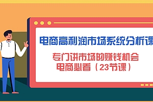 【副业项目4813期】电商高利润市场系统分析课:专门讲市场的赚钱机会,电商必看(23节课)