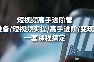 【副业项目4823期】视频高手进阶营:基础准备/短视频实操/高手进阶/变现落地,一套搞定