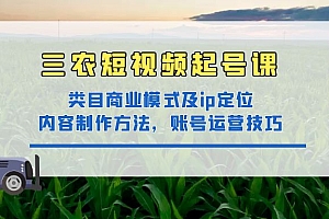 【副业项目4832期】三农短视频起号课:三农类目商业模式及ip定位,内容制作方法,账号运营技巧