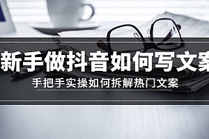 【副业项目4855期】新手做抖音如何写文案,手把手实操如何拆解热门文案