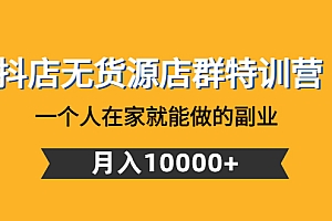 【副业项目4848期】抖店无货源店群特训营:一个人在家就能做的副业,月入10000+