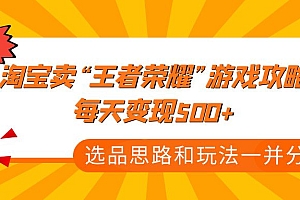 【副业项目4886期】某付款文章《淘宝卖“王者荣耀”游戏攻略,每天变现500+,选品思路+玩法》