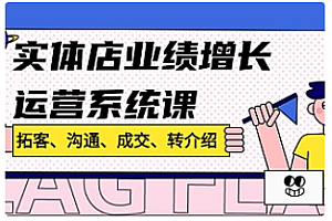 【副业项目4884期】实体店业绩增长运营系统课,拓客、沟通、成交、转介绍