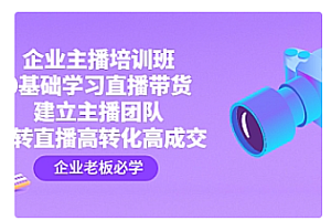 【副业项目4915期】企业主播培训班:0基础学习直播带货,建立主播团队,玩转直播高转化高成交