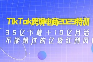 【副业项目4933期】TikTok跨境电商2023特训:35亿下载+10亿月活,不能错过的亿级红利风口