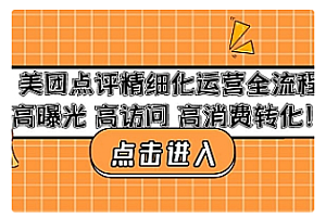 【副业项目4953期】美团点评精细化运营全流程:高曝光 高访问 高消费转化