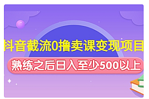 【副业项目4955期】抖音截流0撸卖课变现项目:这个玩法熟练之后日入至少500以上