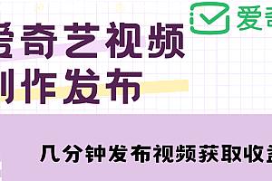 【副业项目4972期】爱奇艺号视频发布,每天几分钟即可发布视频,月入10000+【教程+涨粉攻略】