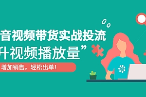 【副业项目4889期】抖音视频带货实战投流,提升视频播放量,增加销售轻松出单
