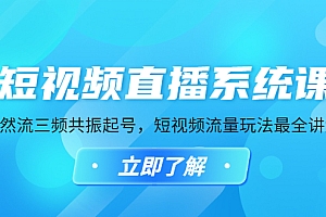 【副业项目4896期】短视频直播系统课,自然流三频共振起号,短视频流量玩法最全讲解