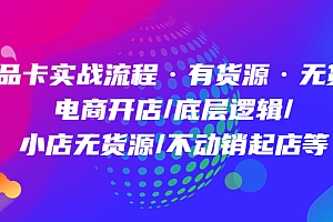 【副业项目5099期】商品卡实战流程·有货源无货源 电商开店/底层逻辑/小店无货源/不动销起店等