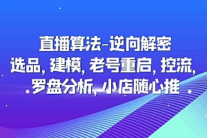 【副业项目5176期】直播算法-逆向解密:选品,建模,老号重启,控流,罗盘分析,小店随心推