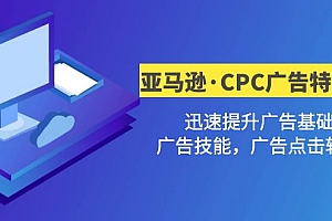 【副业项目5086期】亚马逊·CPC广告·2期特训营,迅速提升广告基础,广告技能,广告点击转化