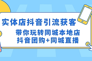 【副业项目4998期】实体店抖音引流获客实操课:带你玩转同城本地店抖音团购+同城直播