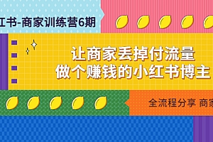 【副业项目5003期】小红书-商家训练营12期:让商家丢掉付流量,做个赚钱的小红书博主