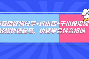 【副业项目5162期】零基础好物分享+抖小店+千川投流课:轻松快速起号,快速学会抖音投流