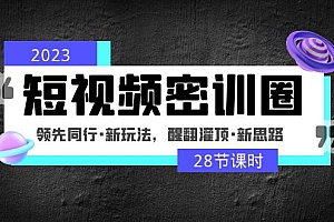 【副业项目5163期】2023短视频密训圈:领先同行·新玩法,醒翻灌顶·新思路(28节课时)