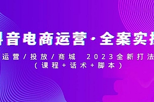 【副业项目5081期】抖音电商运营·全案实操:运营/投放/商城 2023全新打法(课程+话术+脚本)