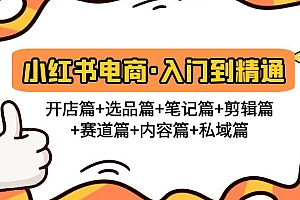 【副业项目5105期】小红书电商入门到精通 开店篇+选品篇+笔记篇+剪辑篇+赛道篇+内容篇+私域篇