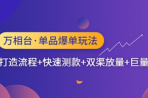【副业项目4993期】万相台·单爆玩法,单爆打造流程+单品快速测款+单品双渠放量+単品巨量引爆