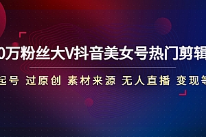 【副业项目5021期】150万粉丝大V抖音美女号热门剪辑课(起号 过原创 素材来源 无人直播 变现)