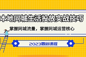 【副业项目5290期】本地同城生活投放实战技巧,掌握-同城流量,掌握-同城运营核心
