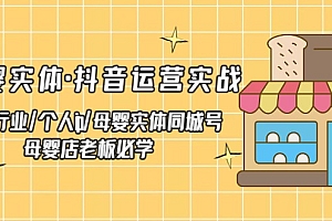 【副业项目5302期】母婴实体·抖音运营实战 母婴行业·个人ip·母婴实体同城号 母婴店老板必学