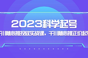 【副业项目5255期】2023科学起号,千川随心推投放实战课,千川随心推正价起号