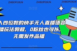 【副业项目5413期】日入四位数的快手无人直播语音直播玩法教程,0粉丝也可以,无需发作品