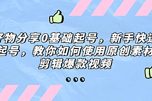 【副业项目5374期】好物分享0基础起号,新手快速起号,教你如何使用原创素材剪辑爆款视频