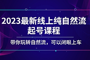 【副业项目5220期】2023最新线上纯自然流起号课程,带你玩转自然流,可以闭眼上车