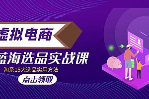 【副业项目5239期】虚拟电商 · 蓝海选品实战课,淘系15大选品实用方法