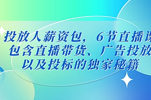 【副业项目5204期】投放人薪资包,6节直播课,包含直播带货、广告投放、以及投标的独家秘籍