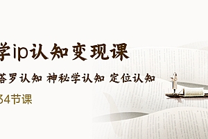 【副业项目5390期】售价2890的玄学ip认知变现课 星座塔罗认知 神秘学认知 定位认知 (34节课)