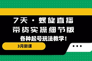 【副业项目5310期】7天·螺旋直播·带货实操细节版:3月新课,各种起号玩法教学