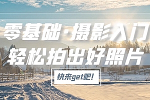 【副业项目5311期】零基础·摄影入门,轻松拍出好照片(适用佳能、索尼、尼康、富士用户)