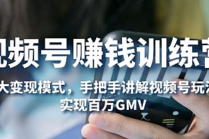 【副业项目5296期】视频号赚钱训练营:6大变现模式,对平台的各项功能详细讲解,实现百万GMV