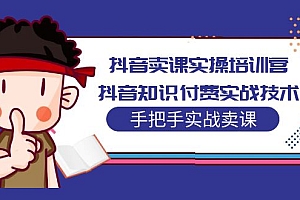 【副业项目5297期】抖音卖课实操培训营:抖音知识付费实战技术,手把手实战课