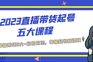 【副业项目5397期】2023直播带货起号五大课程,掌握带货5大-起号方法,掌握起新号逻辑