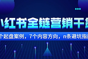 【副业项目2726期】小红书全链营销干货,5个起盘案例,7个内容方向,n条避坑指南
