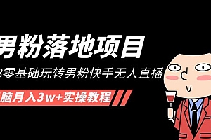 【副业项目5211期】【男粉落地项目】2023零基础玩转男粉快手无人直播,无脑月入3w+实操教程