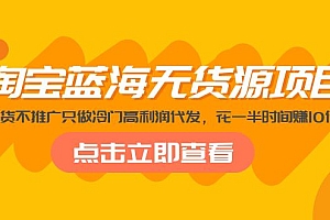 【副业项目5235期】淘宝蓝海无货源项目,不囤货不推广只做冷门高利润代发,花一半时间赚10倍钱