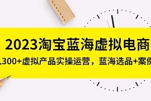 【副业项目5309期】2023淘宝蓝海虚拟电商,日入300+虚拟产品实操运营,蓝海选品+案例拆解